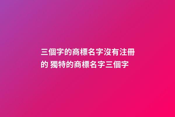 三個字的商標名字沒有注冊的 獨特的商標名字三個字